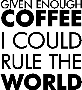 GIVEN ENOUGH COFFEE I COULD RULE THE WORLD<br />(BLACK)