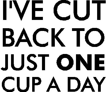 I'VE CUT BACK TO JUST ONE CUP A DAY<br />(BLACK)