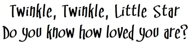 Twinkle twinkle little star<br />Do you know how loved you are?