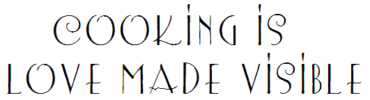 Cooking is<br />love made visible.